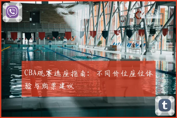 CBA观赛选座指南：不同价位座位体验与购票建议